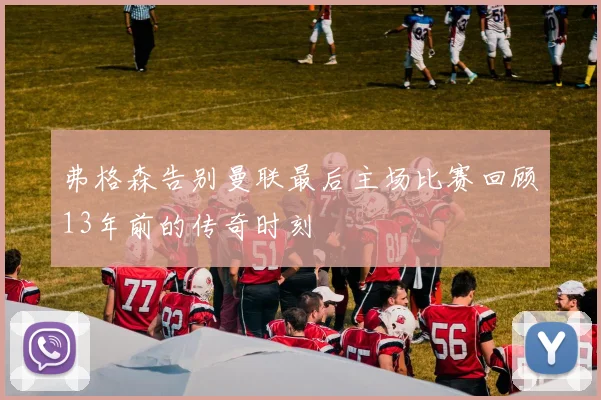 弗格森告别曼联最后主场比赛回顾13年前的传奇时刻