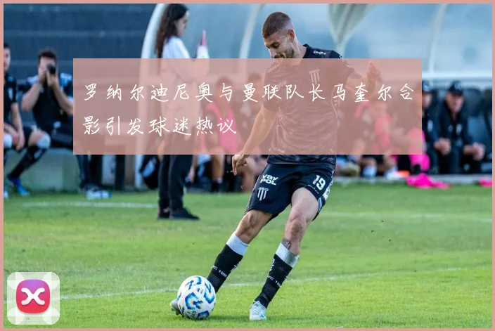 罗纳尔迪尼奥与曼联队长马奎尔合影引发球迷热议