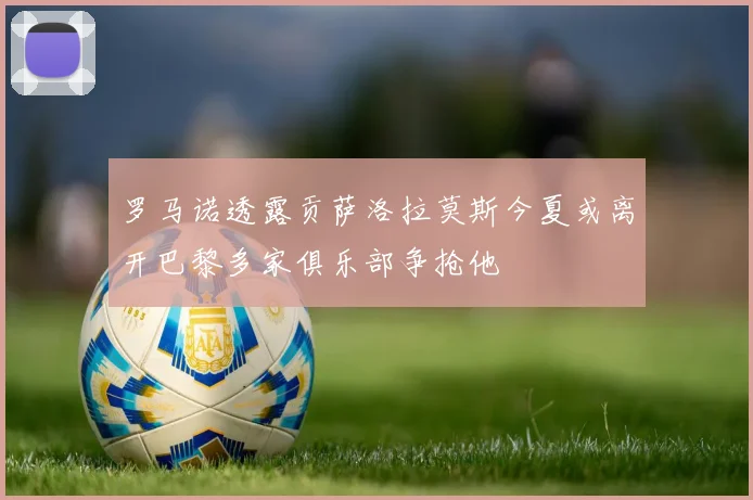 罗马诺透露贡萨洛拉莫斯今夏或离开巴黎多家俱乐部争抢他