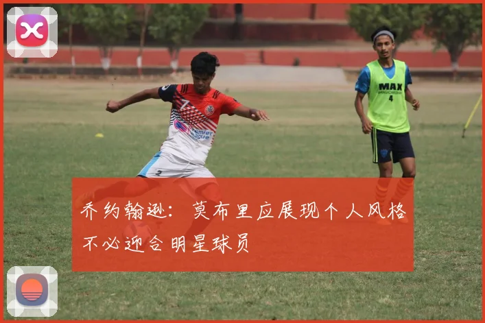 乔约翰逊：莫布里应展现个人风格不必迎合明星球员
