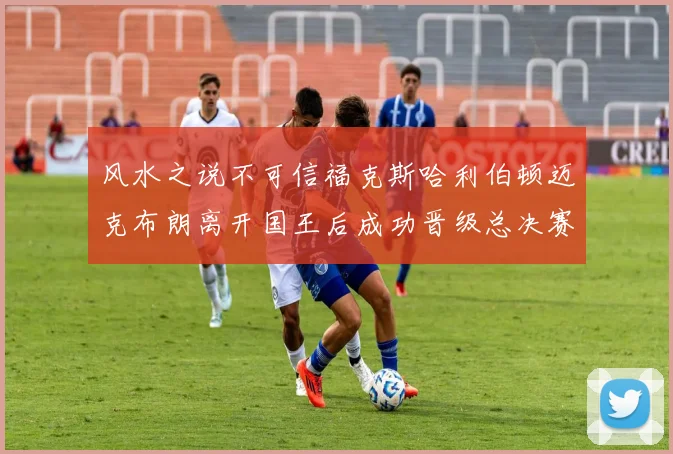 风水之说不可信福克斯哈利伯顿迈克布朗离开国王后成功晋级总决赛