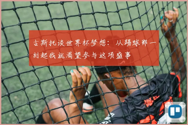 古斯托谈世界杯梦想：从踢球那一刻起我就渴望参与这项盛事