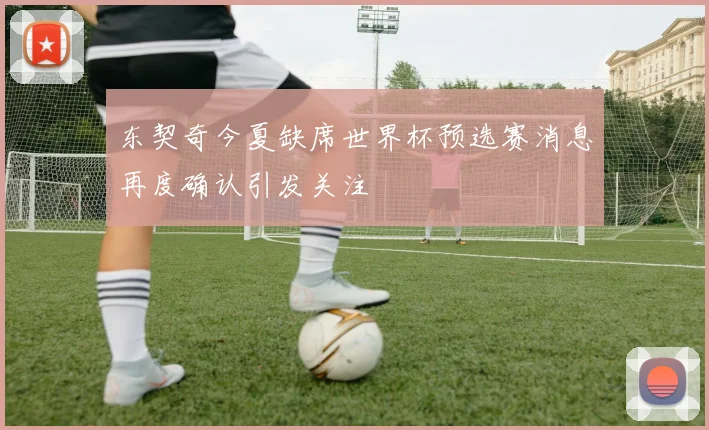 东契奇今夏缺席世界杯预选赛消息再度确认引发关注